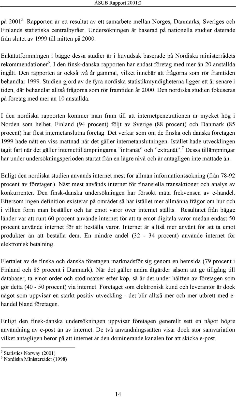 Enkätutformningen i bägge dessa studier är i huvudsak baserade på Nordiska ministerrådets rekommendationer 6. I den finsk-danska rapporten har endast företag med mer än 20 anställda ingått.