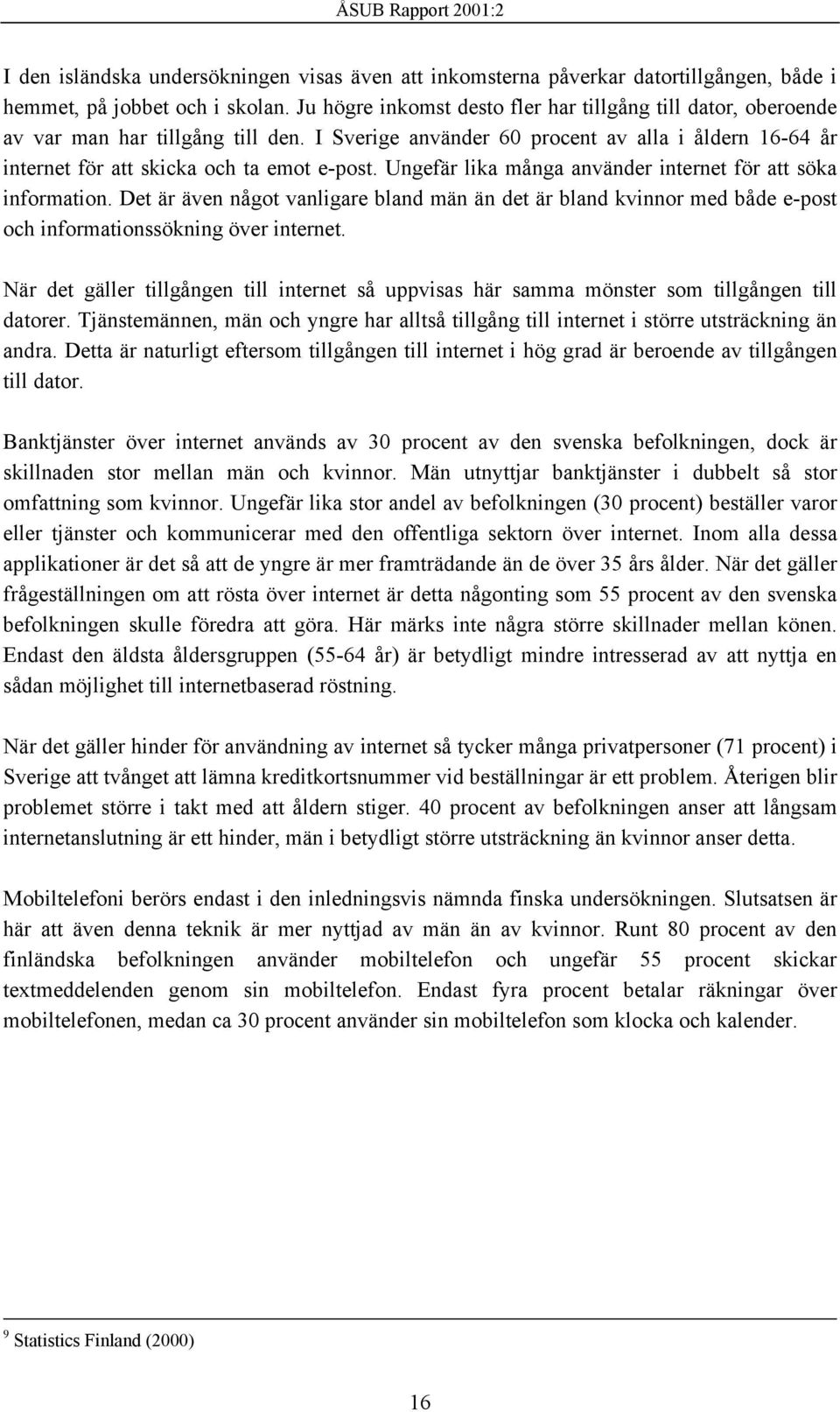 Ungefär lika många använder internet för att söka information. Det är även något vanligare bland män än det är bland kvinnor med både e-post och informationssökning över internet.