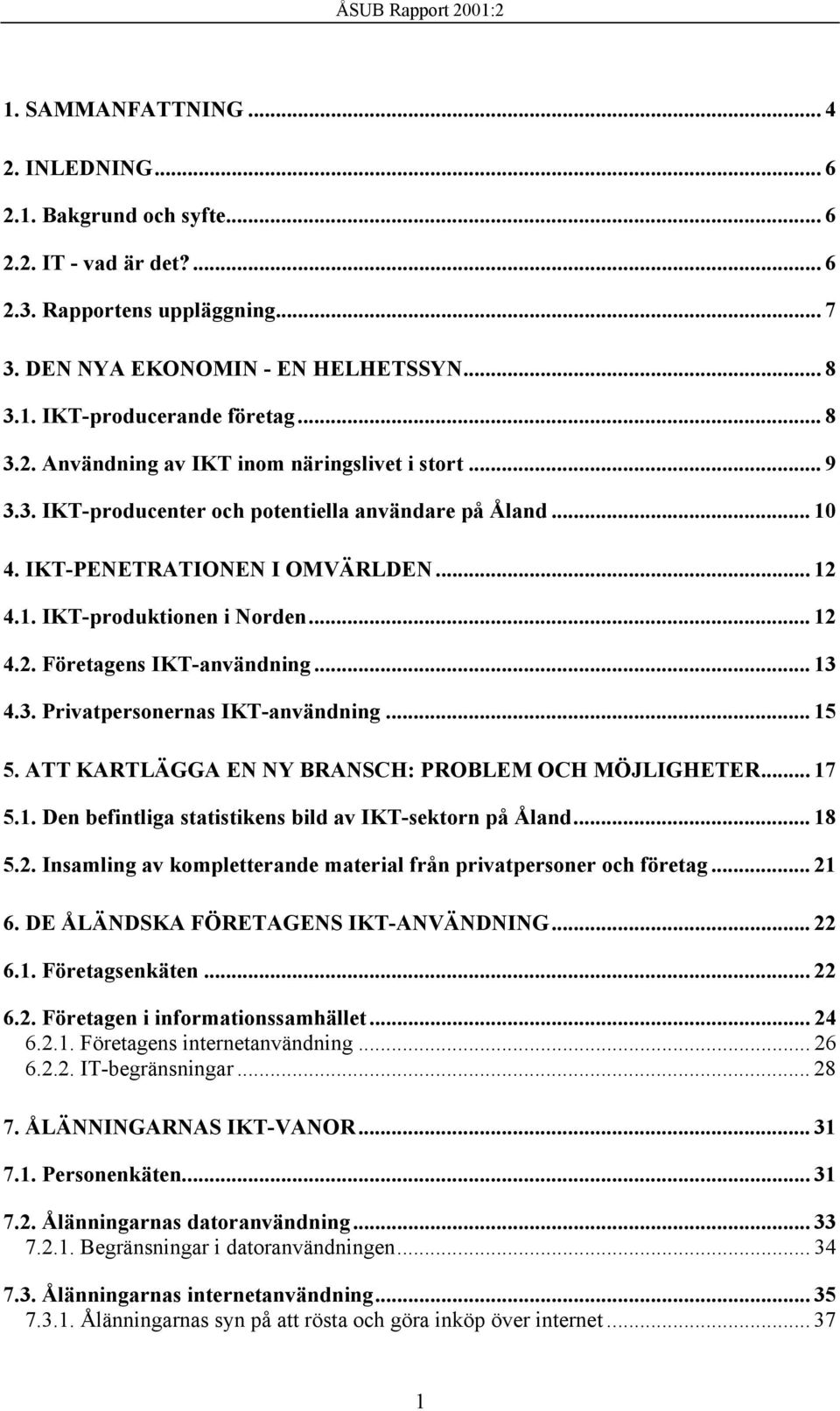 .. 13 4.3. Privatpersonernas IKT-användning... 15 5. ATT KARTLÄGGA EN NY BRANSCH: PROBLEM OCH MÖJLIGHETER... 17 5.1. Den befintliga statistikens bild av IKT-sektorn på Åland... 18 5.2.