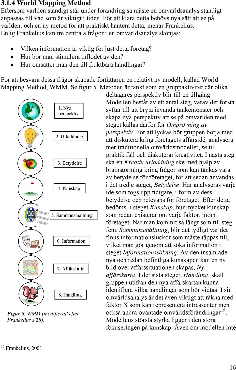 Enlig Frankelius kan tre centrala frågor i en omvärldsanalys skönjas: Vilken information är viktig för just detta företag? Hur bör man stimulera inflödet av den?