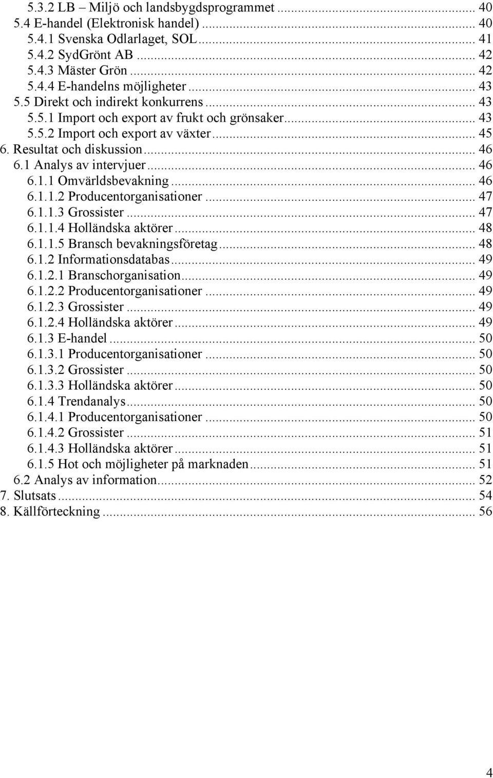 .. 46 6.1.1 Omvärldsbevakning... 46 6.1.1.2 Producentorganisationer... 47 6.1.1.3 Grossister... 47 6.1.1.4 Holländska aktörer... 48 6.1.1.5 Bransch bevakningsföretag... 48 6.1.2 Informationsdatabas.