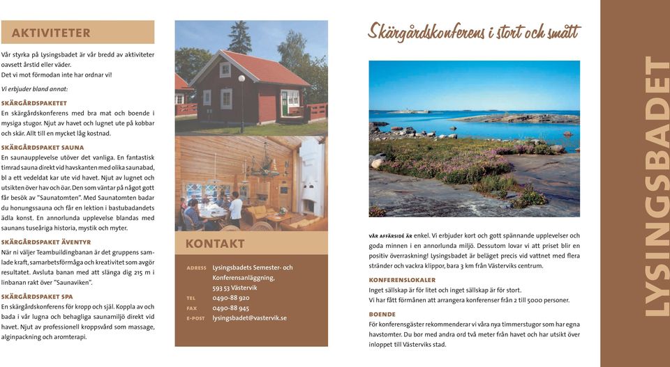 skärgårdspaket sauna En saunaupplevelse utöver det vanliga. En fantastisk timrad sauna direkt vid havskanten med olika saunabad, bl a ett vedeldat kar ute vid havet.