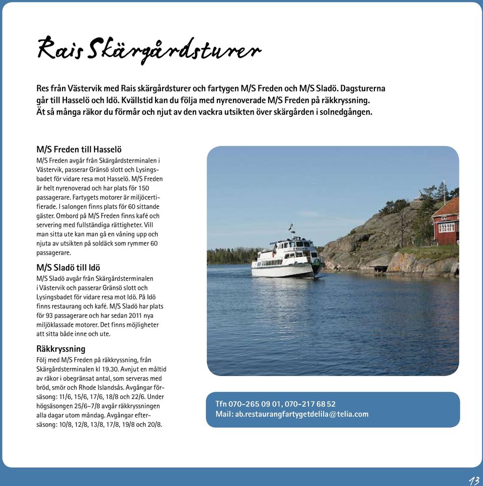 M/S Freden till Hasselö M/S Freden avgår från Skärgårdsterminalen i Västervik, passerar Gränsö slott och Lysingsbadet för vidare resa mot Hasselö.