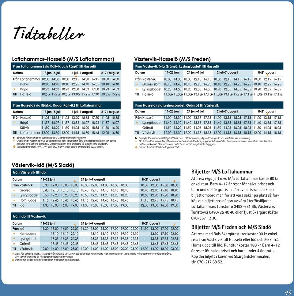 Turistbyrå 0490-25 40 40 eller Tjust Skärgårdsbåtar 070-367 12 30.