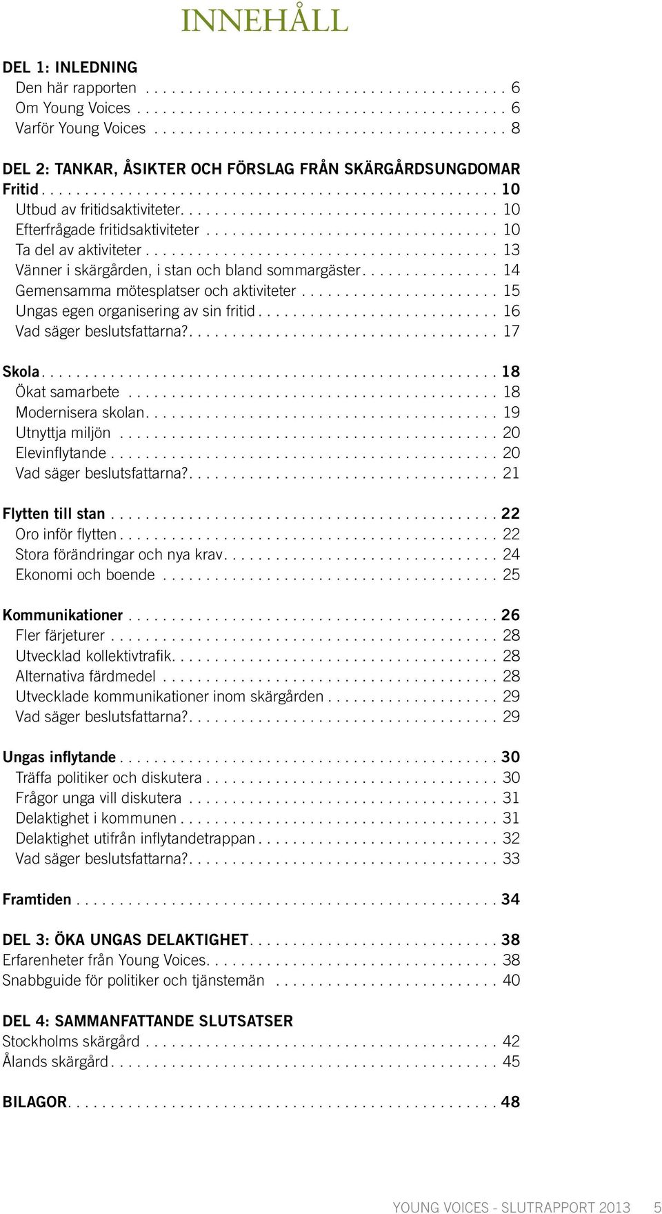 ..15 Ungas egen organisering av sin fritid...16 Vad säger beslutsfattarna?....17 Skola....18 Ökat samarbete...18 Modernisera skolan....19 Utnyttja miljön...20 Elevinflytande.