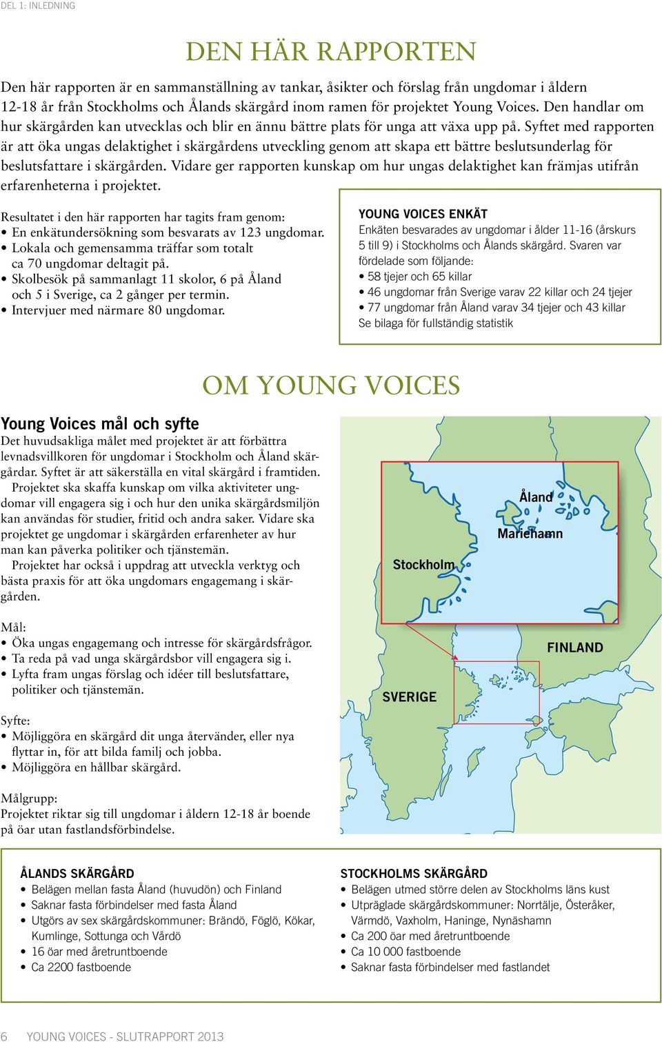 Syftet med rapporten är att öka ungas delaktighet i skärgårdens utveckling genom att skapa ett bättre beslutsunderlag för beslutsfattare i skärgården.