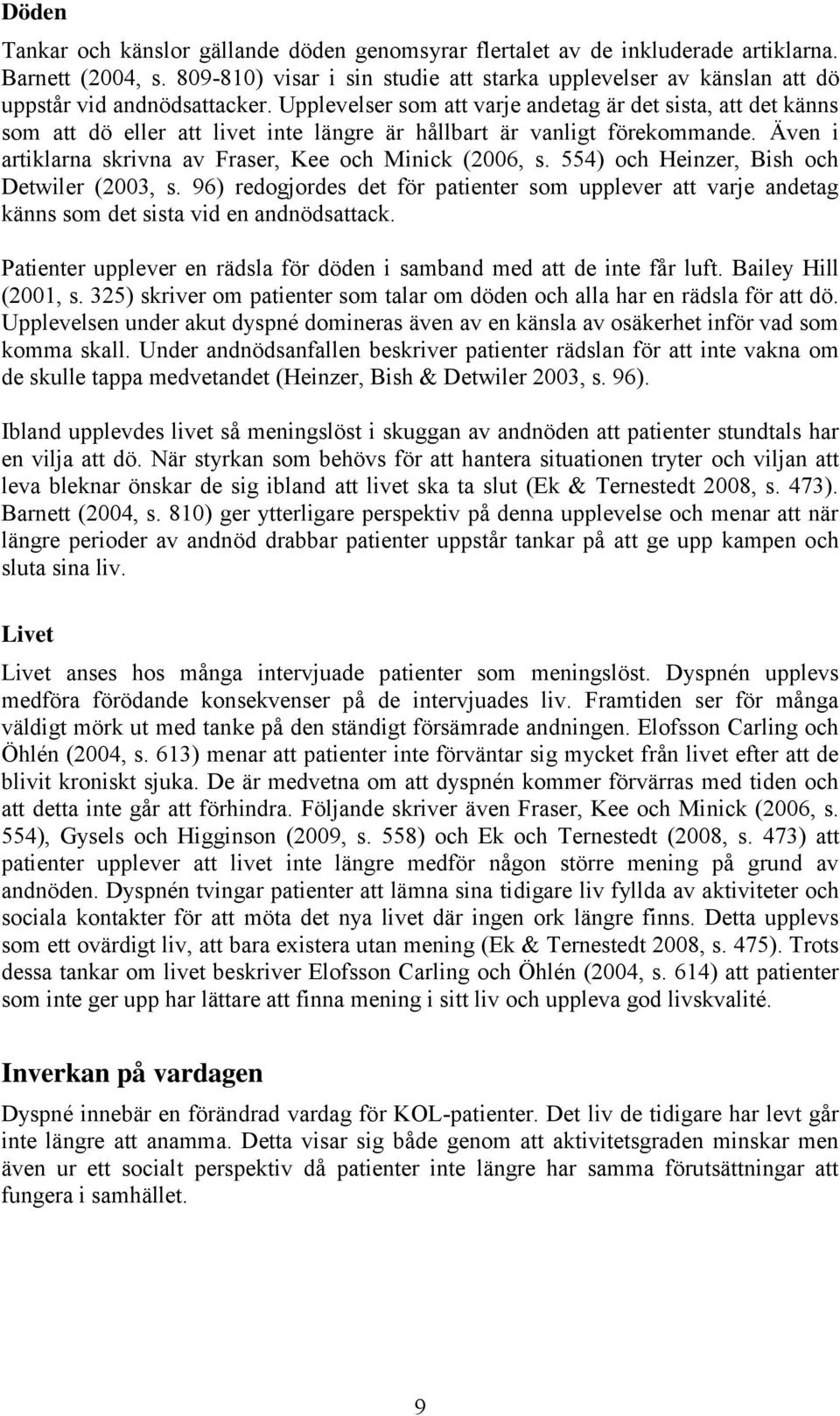 Upplevelser som att varje andetag är det sista, att det känns som att dö eller att livet inte längre är hållbart är vanligt förekommande. Även i artiklarna skrivna av Fraser, Kee och Minick (2006, s.