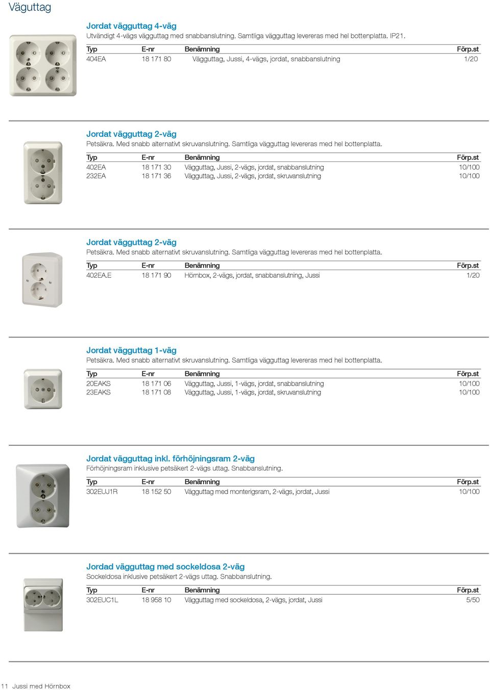 402EA 18 171 30 Vägguttag, Jussi, 2-vägs, jordat, snabbanslutning 10/100 232EA 18 171 36 Vägguttag, Jussi, 2-vägs, jordat, skruvanslutning 10/100 Jordat vägguttag 2-väg Petsäkra.