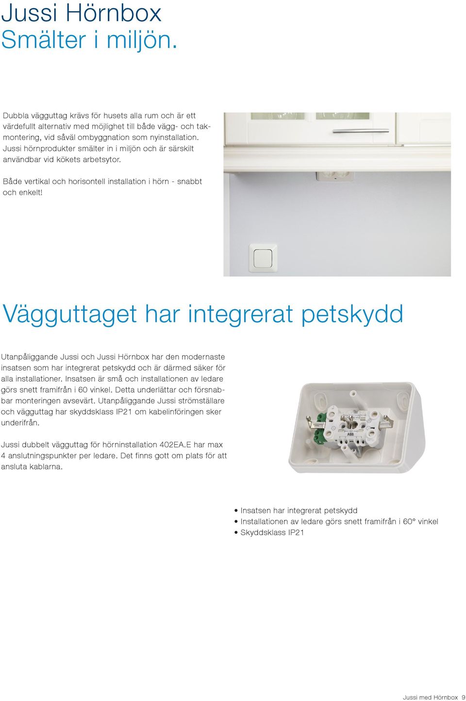 Vägguttaget har integrerat petskydd Utanpåliggande Jussi och Jussi Hörnbox har den modernaste insatsen som har integrerat petskydd och är därmed säker för alla installationer.