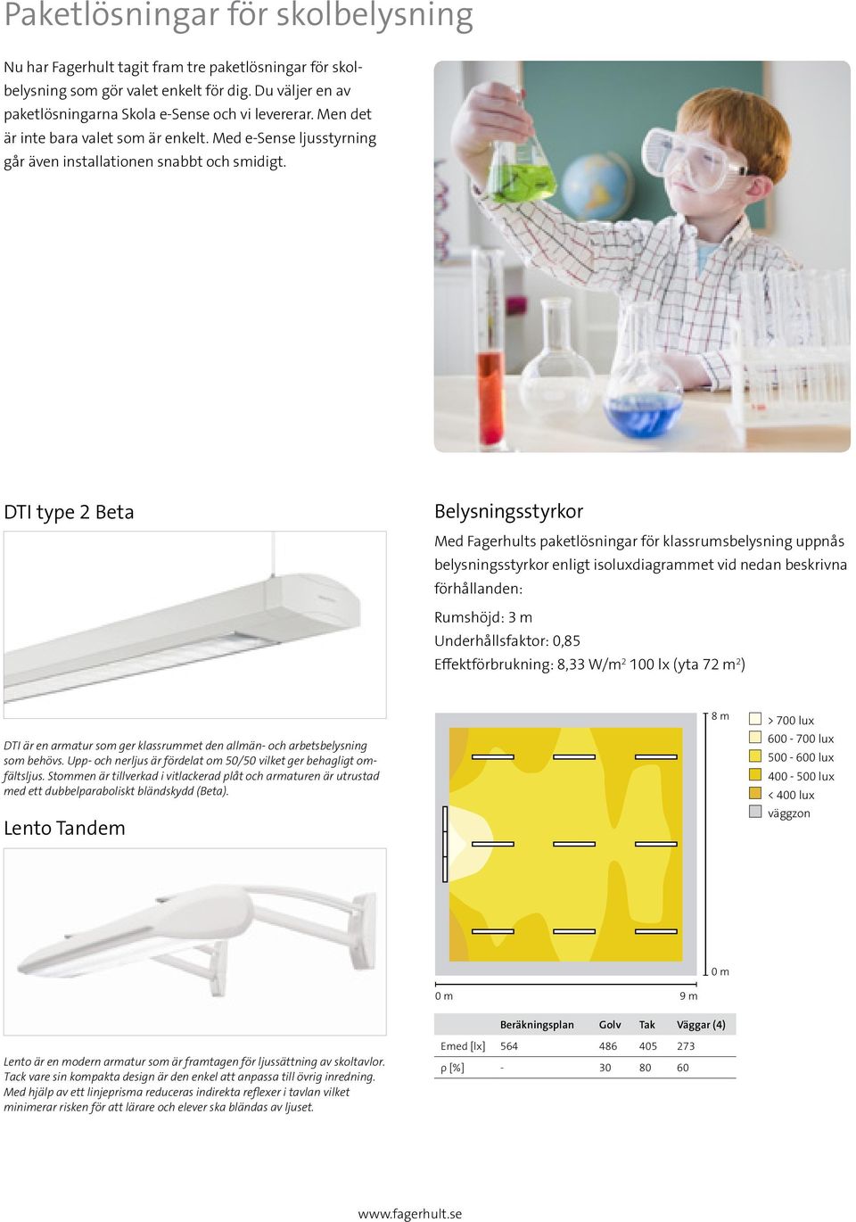 DTI type 2 Beta Belysningsstyrkor Med Fagerhults paketlösningar för klassrumsbelysning uppnås belysningsstyrkor enligt isoluxdiagrammet vid nedan beskrivna förhållanden: Rumshöjd: 3 m