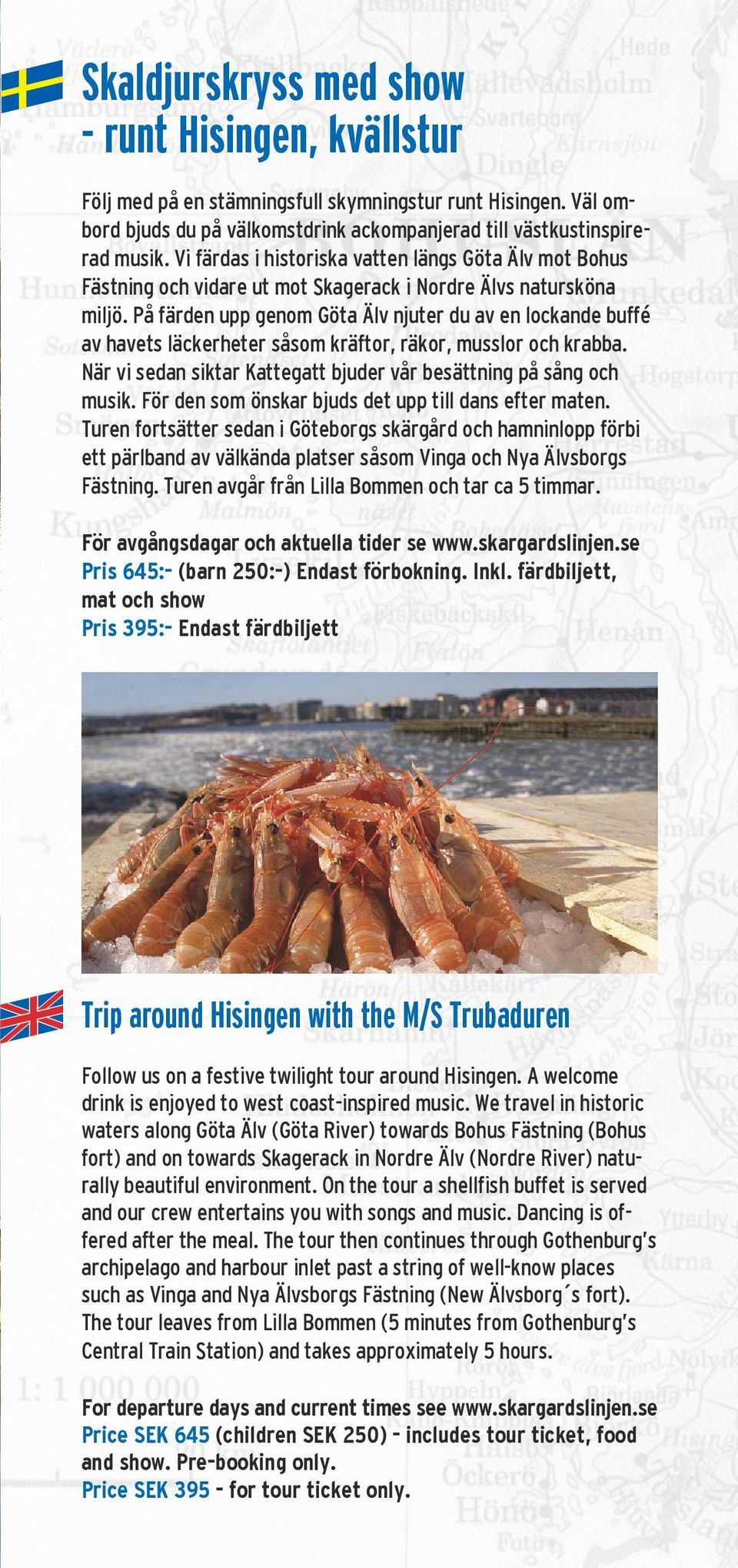 På färden upp genom Göta Älv njuter du av en lockande buffé av havets läckerheter såsom kräftor, räkor, musslor och krabba. När vi sedan siktar Kattegatt bjuder vår besättning på sång och musik.