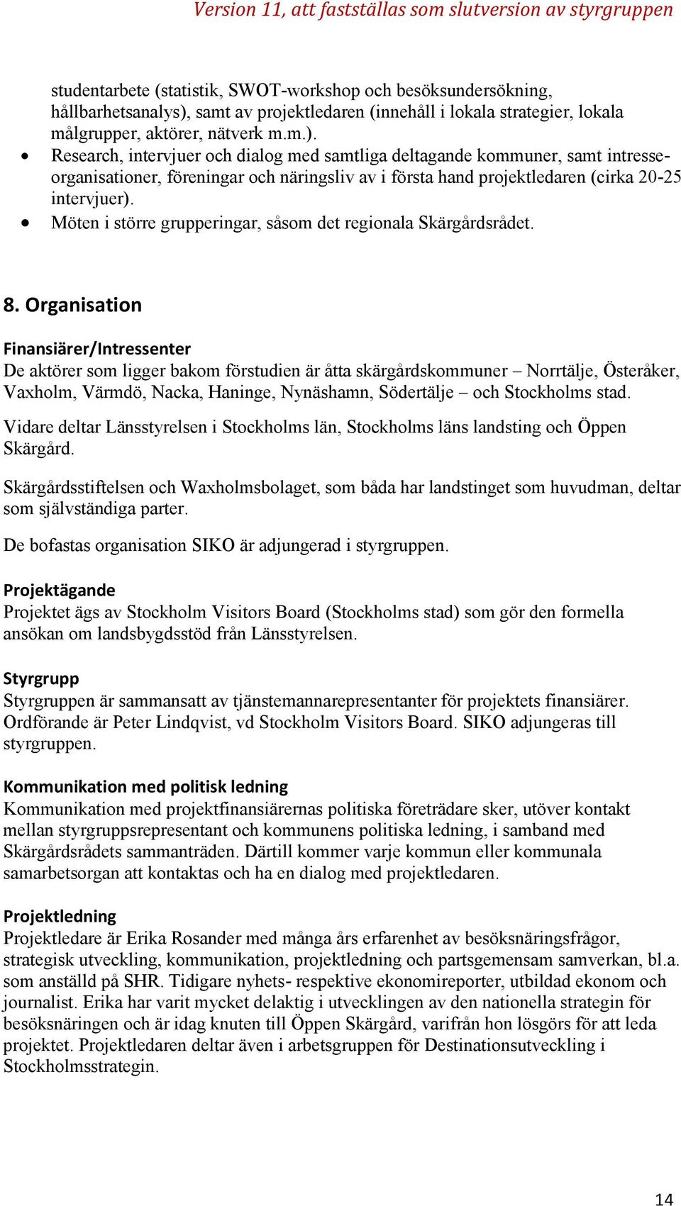 Research, intervjuer och dialog med samtliga deltagande kommuner, samt intresseorganisationer, föreningar och näringsliv av i första hand projektledaren (cirka 20-25 intervjuer).