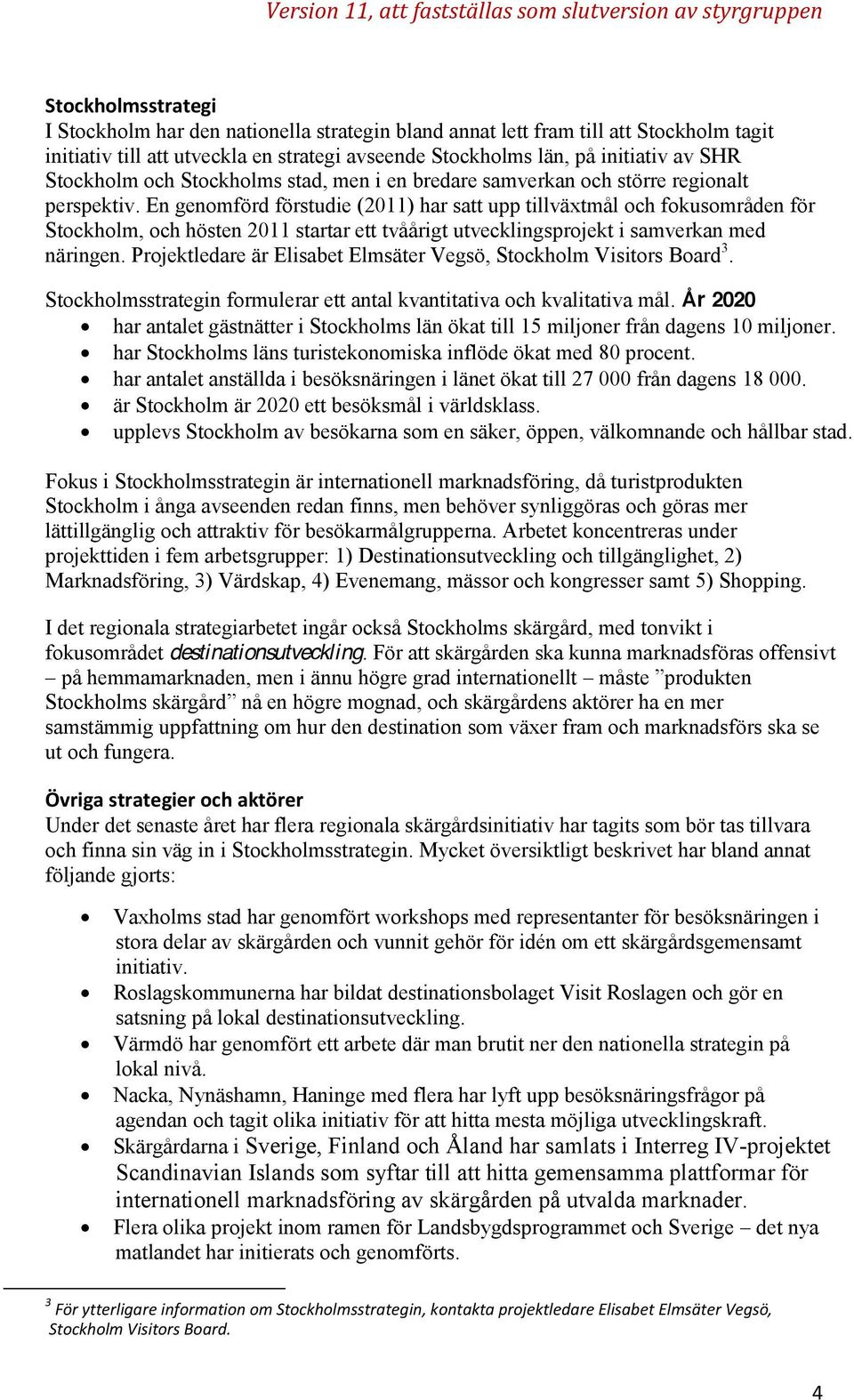 En genomförd förstudie (2011) har satt upp tillväxtmål och fokusområden för Stockholm, och hösten 2011 startar ett tvåårigt utvecklingsprojekt i samverkan med näringen.