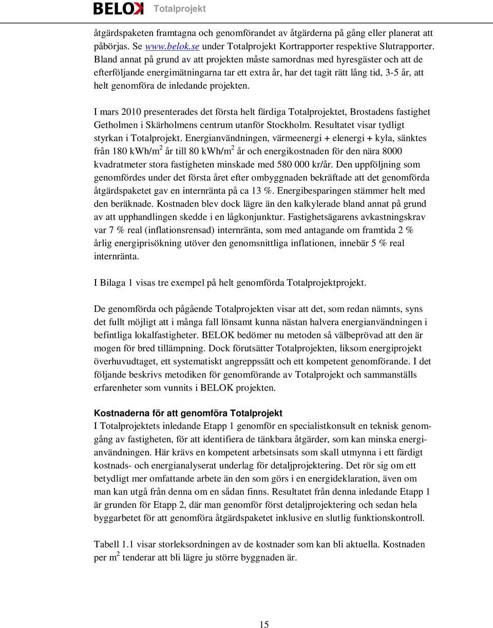 projekten. I mars 2010 presenterades det första helt färdiga Totalprojektet, Brostadens fastighet Getholmen i Skärholmens centrum utanför Stockholm. Resultatet visar tydligt styrkan i Totalprojekt.