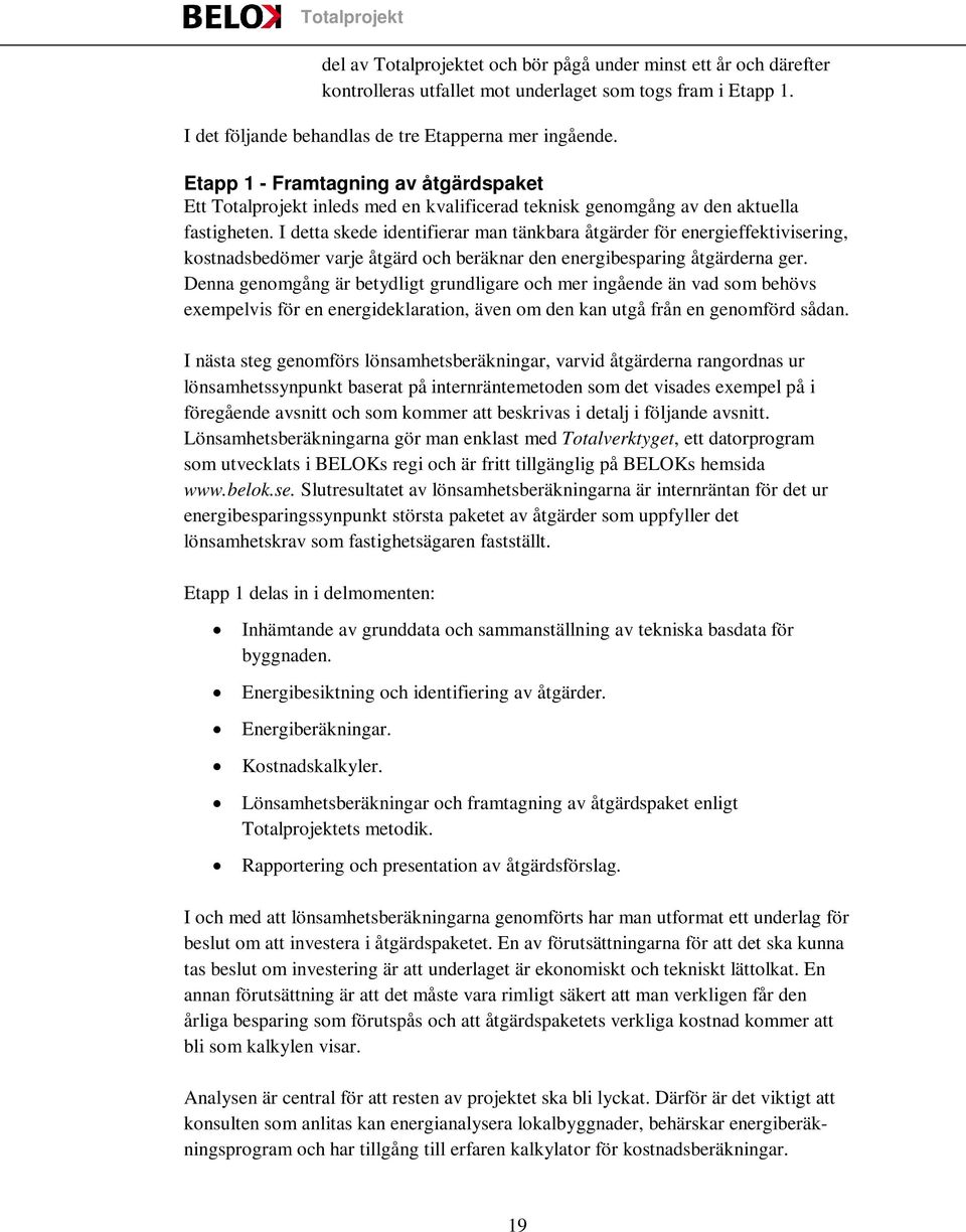 I detta skede identifierar man tänkbara åtgärder för energieffektivisering, kostnadsbedömer varje åtgärd och beräknar den energibesparing åtgärderna ger.