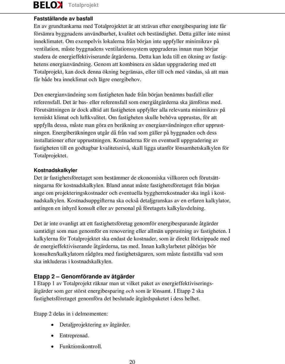 Om exempelvis lokalerna från början inte uppfyller minimikrav på ventilation, måste byggnadens ventilationssystem uppgraderas innan man börjar studera de energieffektiviserande åtgärderna.