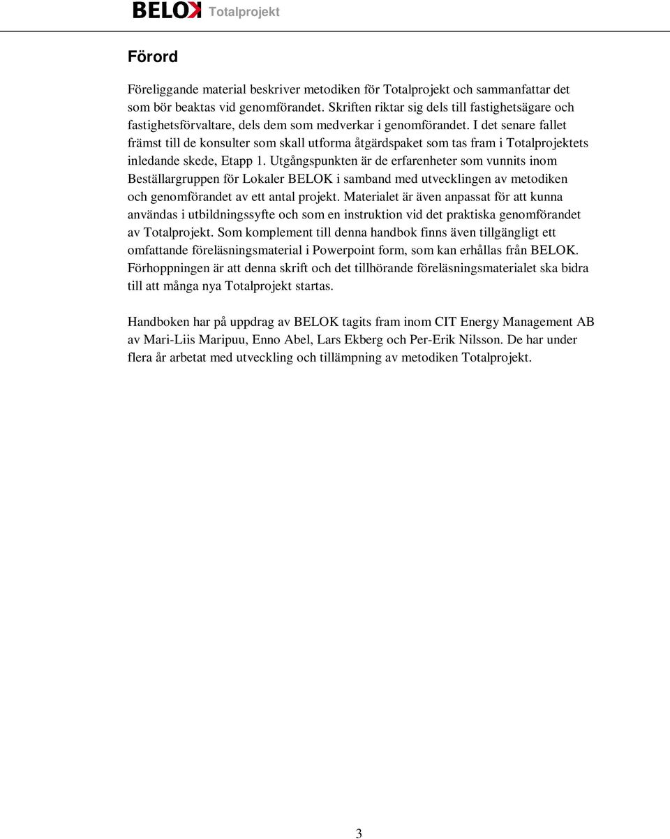 I det senare fallet främst till de konsulter som skall utforma åtgärdspaket som tas fram i Totalprojektets inledande skede, Etapp 1.