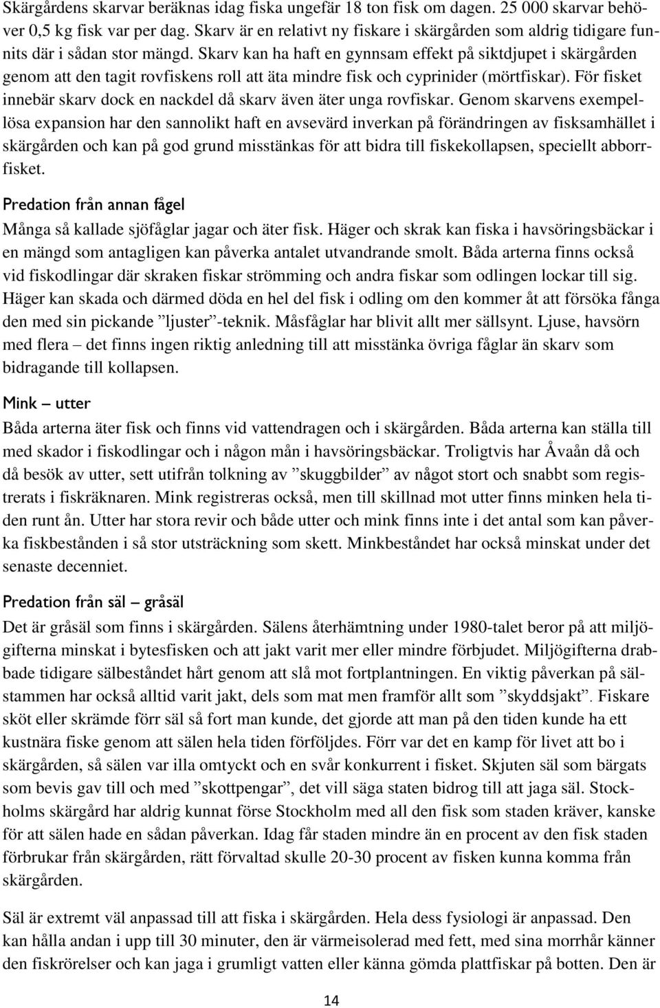 Skarv kan ha haft en gynnsam effekt på siktdjupet i skärgården genom att den tagit rovfiskens roll att äta mindre fisk och cyprinider (mörtfiskar).