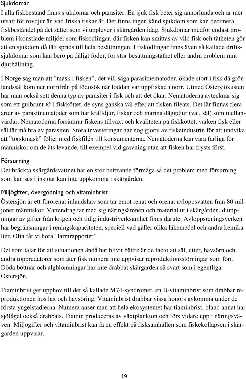 Sjukdomar medför endast problem i konstlade miljöer som fiskodlingar, där fisken kan smittas av vild fisk och tätheten gör att en sjukdom då lätt sprids till hela besättningen.