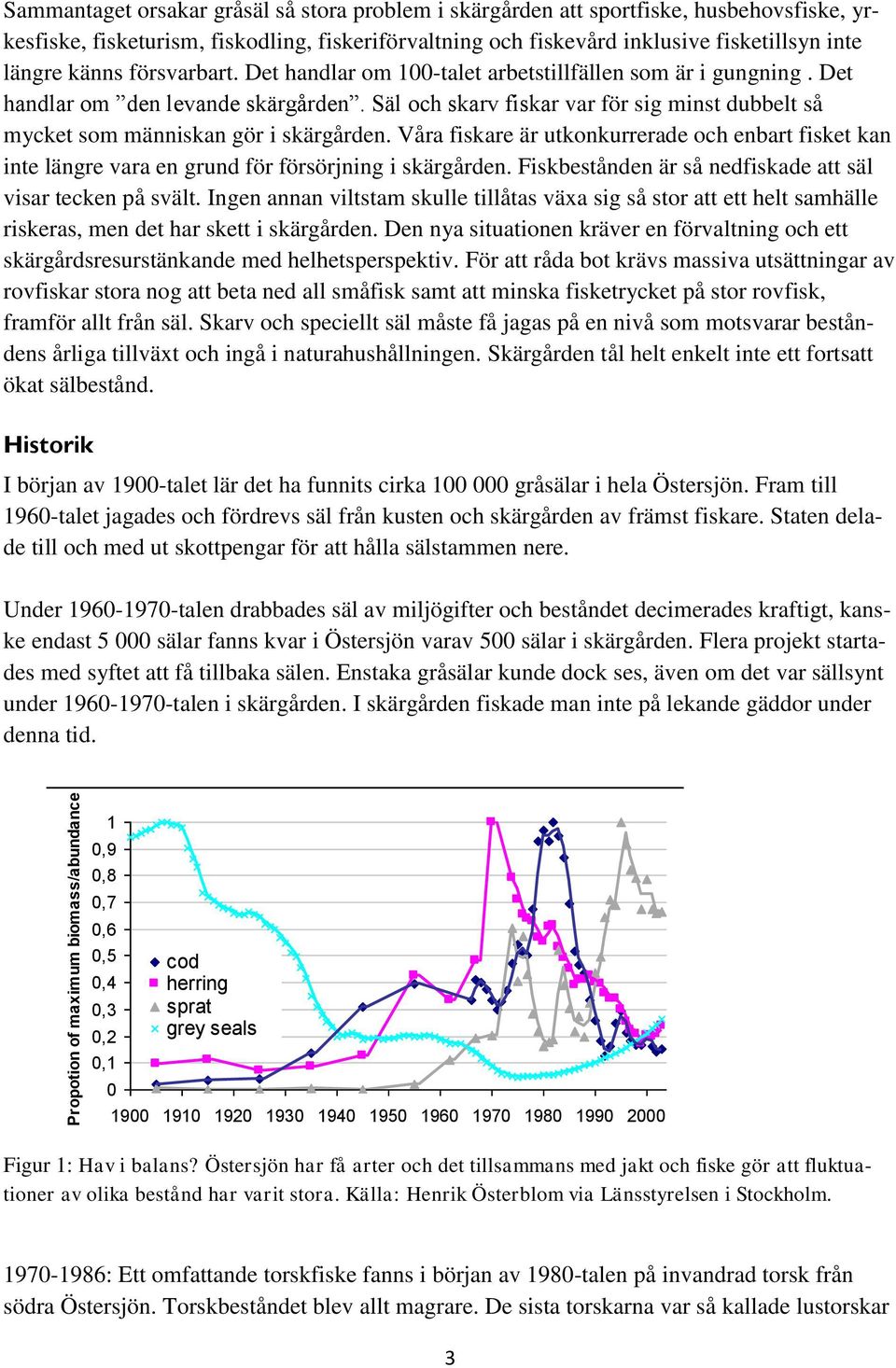 Säl och skarv fiskar var för sig minst dubbelt så mycket som människan gör i skärgården. Våra fiskare är utkonkurrerade och enbart fisket kan inte längre vara en grund för försörjning i skärgården.