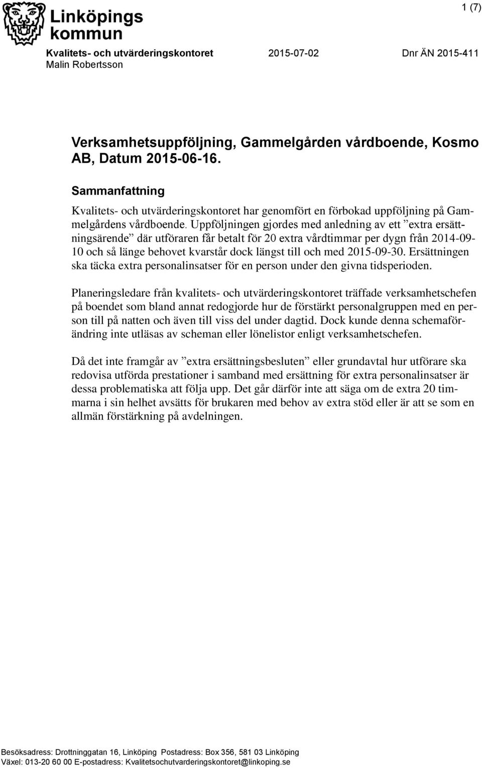 Uppföljningen gjordes med anledning av ett extra ersättningsärende där utföraren får betalt för 20 extra vårdtimmar per dygn från 2014-09- 10 och så länge behovet kvarstår dock längst till och med