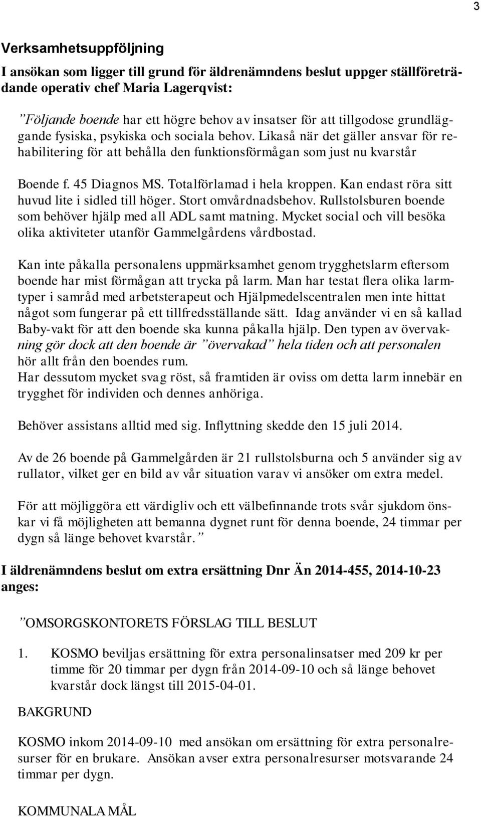 Totalförlamad i hela kroppen. Kan endast röra sitt huvud lite i sidled till höger. Stort omvårdnadsbehov. Rullstolsburen boende som behöver hjälp med all ADL samt matning.