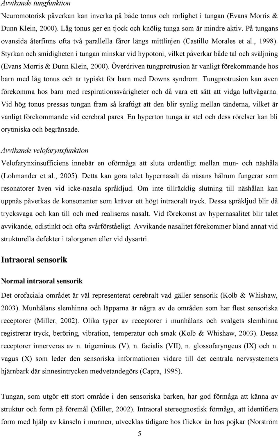 Styrkan och smidigheten i tungan minskar vid hypotoni, vilket påverkar både tal och sväljning (Evans Morris & Dunn Klein, 2000).