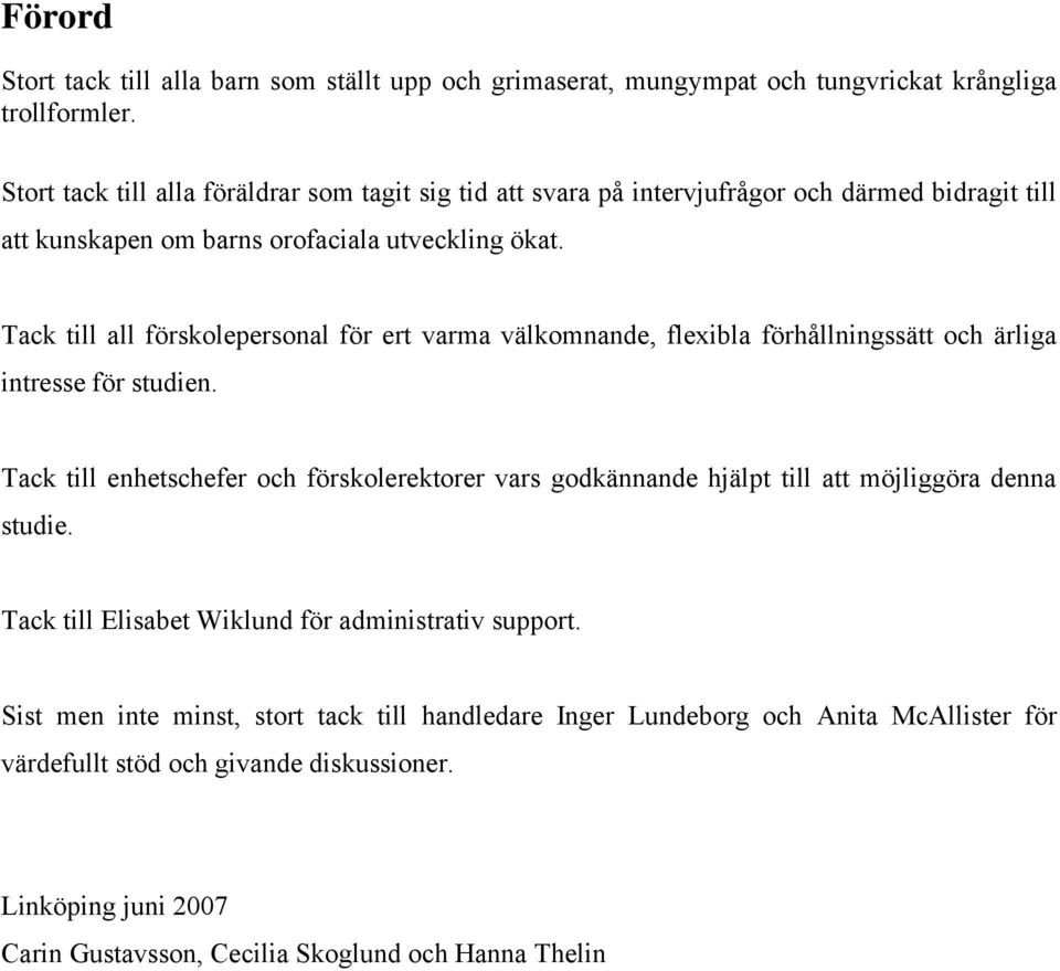 Tack till all förskolepersonal för ert varma välkomnande, flexibla förhållningssätt och ärliga intresse för studien.