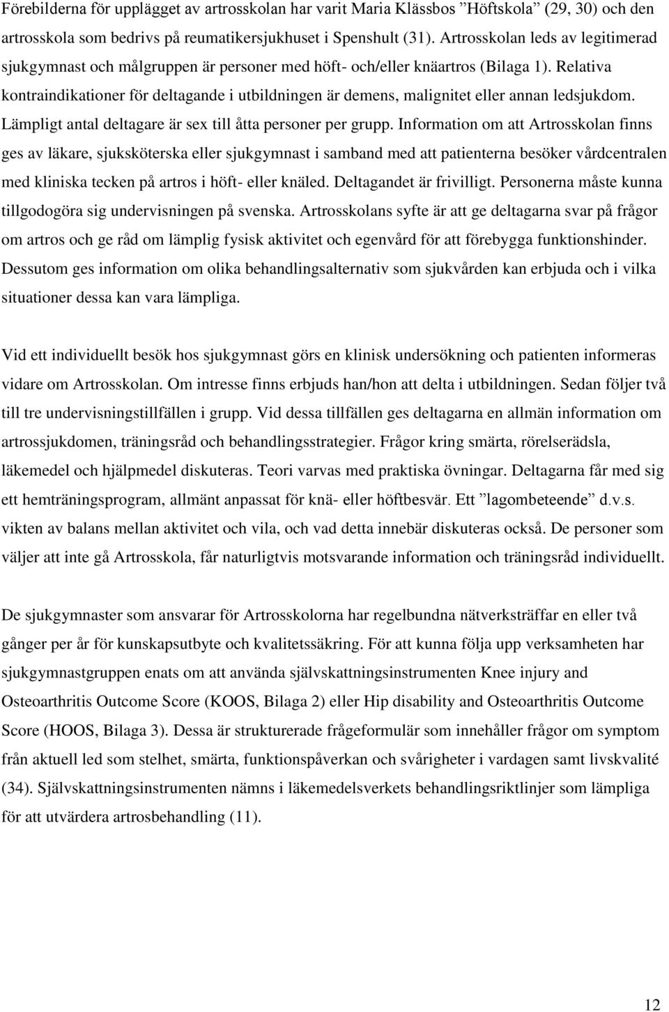 Relativa kontraindikationer för deltagande i utbildningen är demens, malignitet eller annan ledsjukdom. Lämpligt antal deltagare är sex till åtta personer per grupp.