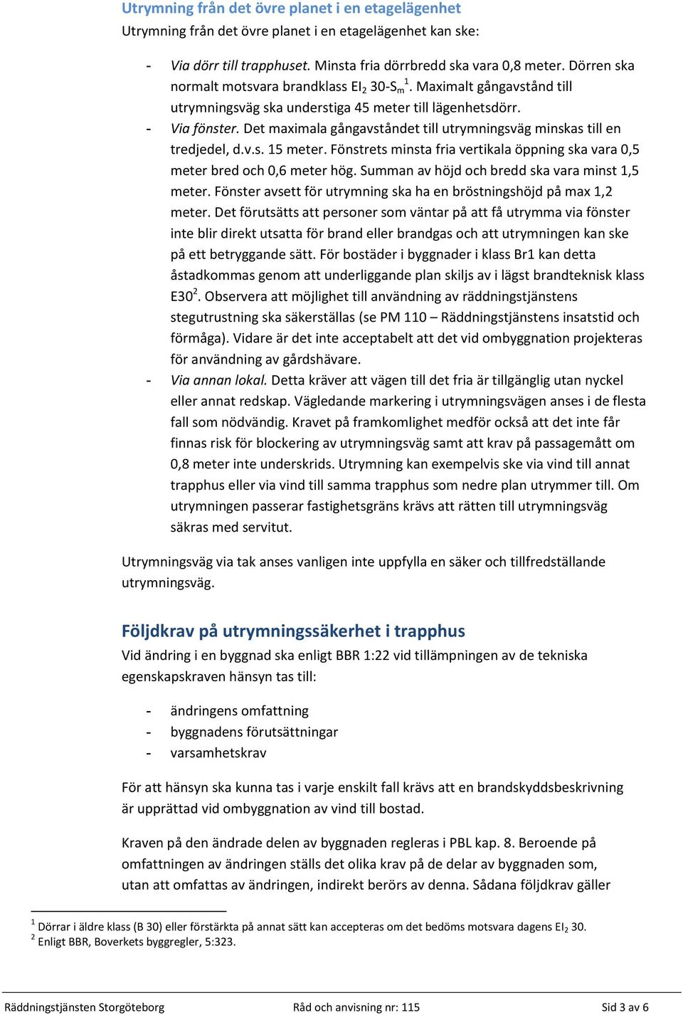 Det maximala gångavståndet till utrymningsväg minskas till en tredjedel, d.v.s. 15 meter. Fönstrets minsta fria vertikala öppning ska vara 0,5 meter bred och 0,6 meter hög.