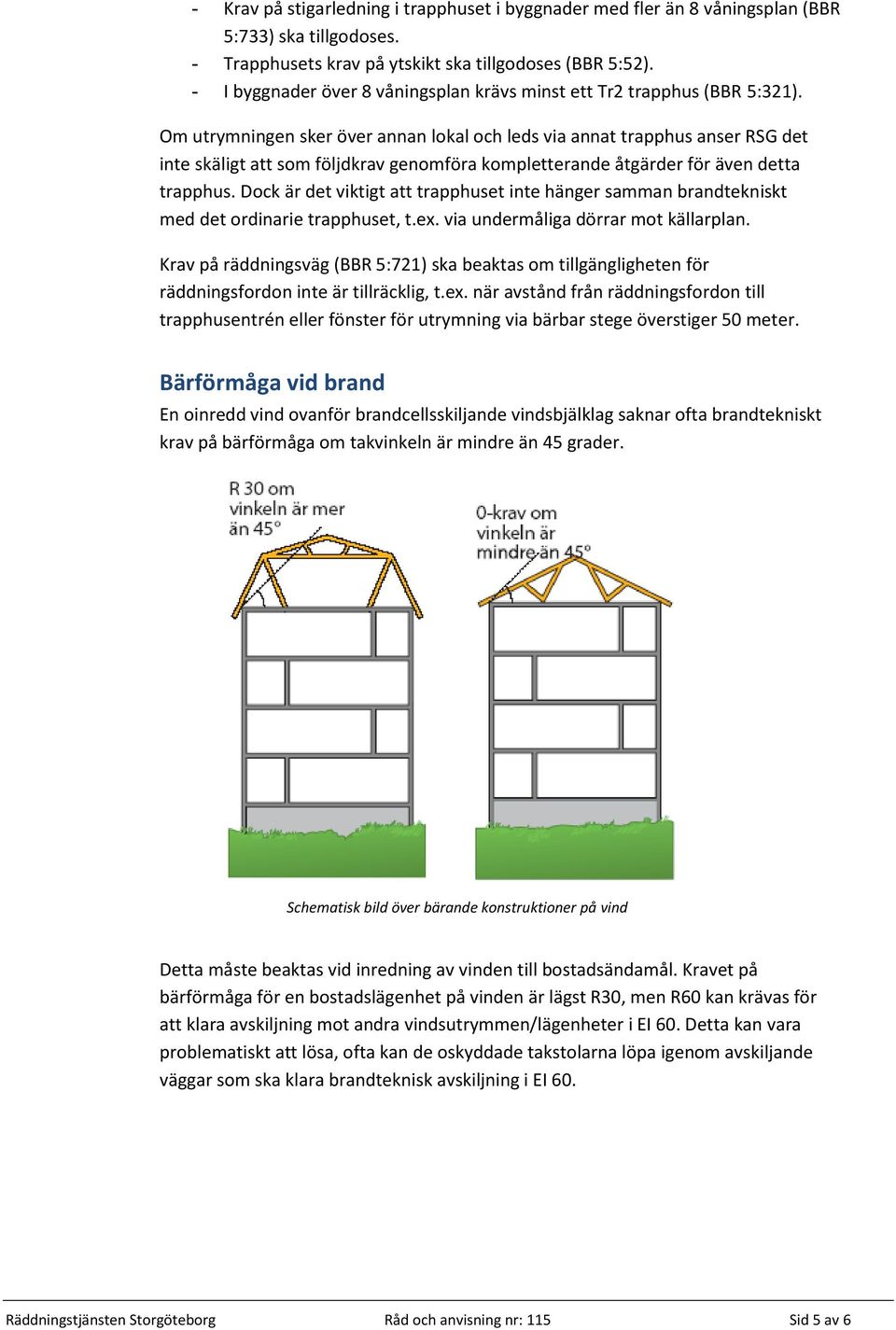 Om utrymningen sker över annan lokal och leds via annat trapphus anser RSG det inte skäligt att som följdkrav genomföra kompletterande åtgärder för även detta trapphus.