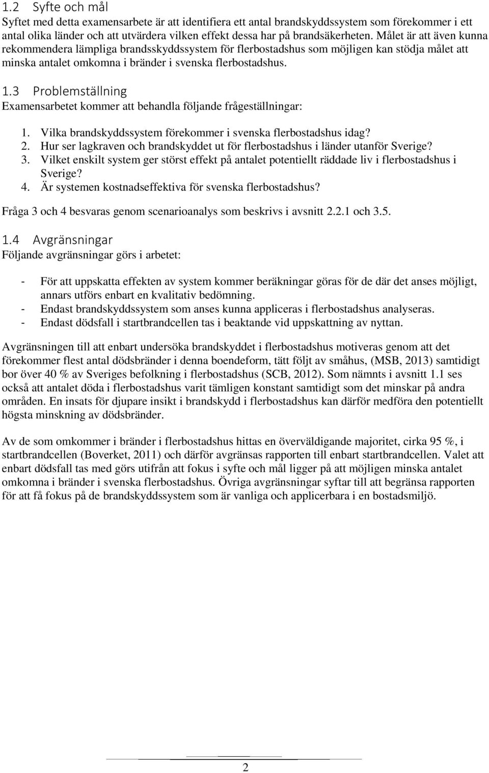 3 Problemställning Examensarbetet kommer att behandla följande frågeställningar: 1. Vilka brandskyddssystem förekommer i svenska flerbostadshus idag? 2.