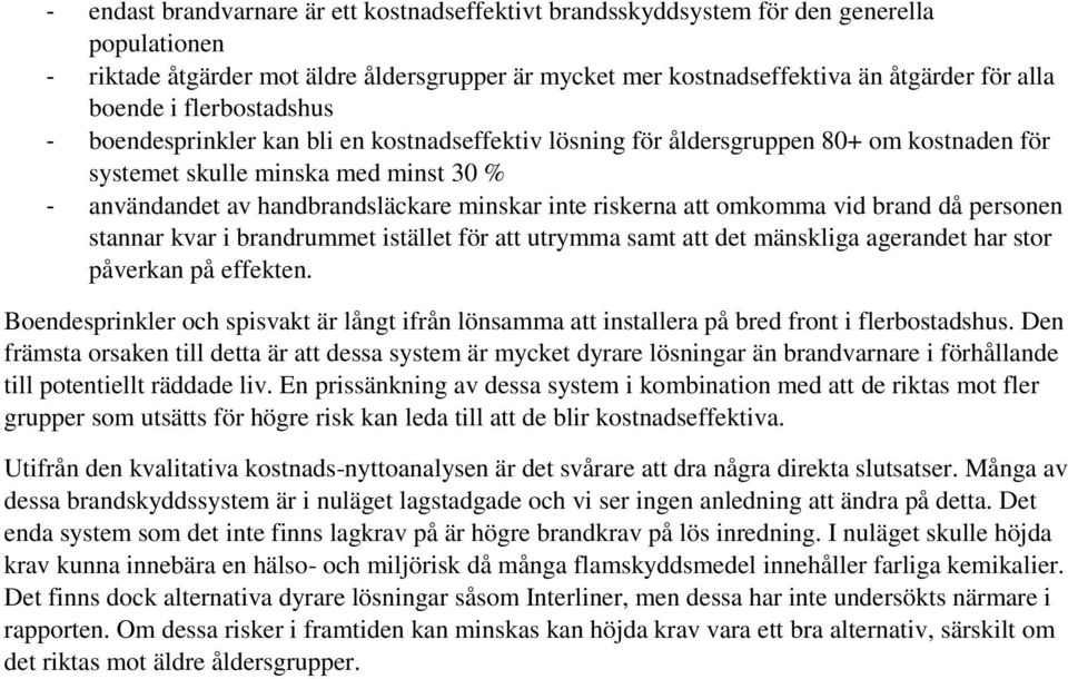 riskerna att omkomma vid brand då personen stannar kvar i brandrummet istället för att utrymma samt att det mänskliga agerandet har stor påverkan på effekten.