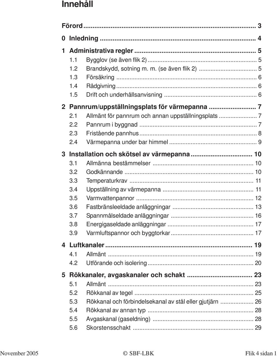 .. 8 2.4 Värmepanna under bar himmel... 9 3 Installation och skötsel av värmepanna... 10 3.1 Allmänna bestämmelser... 10 3.2 Godkännande... 10 3.3 Temperaturkrav... 11 3.4 Uppställning av värmepanna.