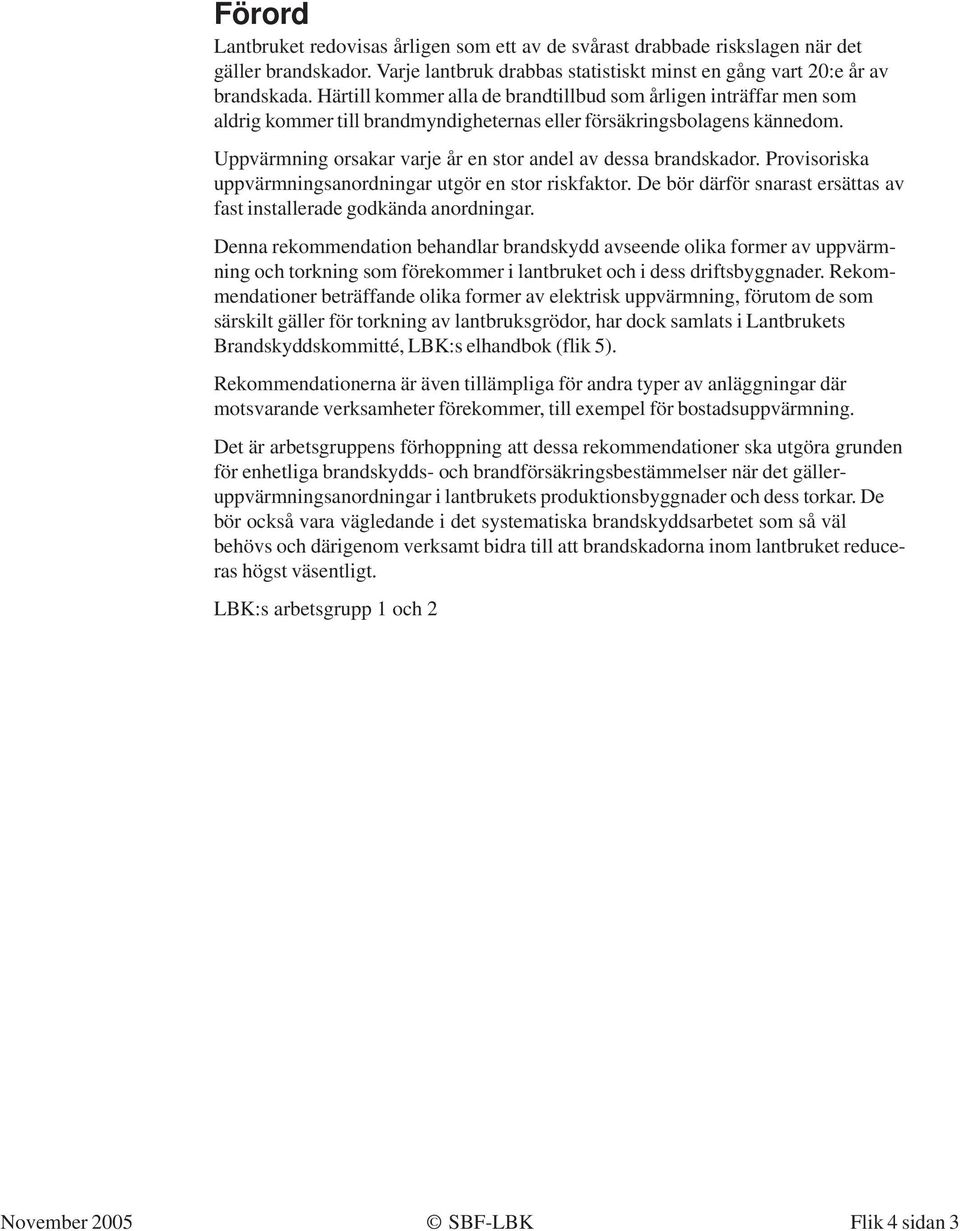 Uppvärmning orsakar varje år en stor andel av dessa brandskador. Provisoriska uppvärmningsanordningar utgör en stor riskfaktor.