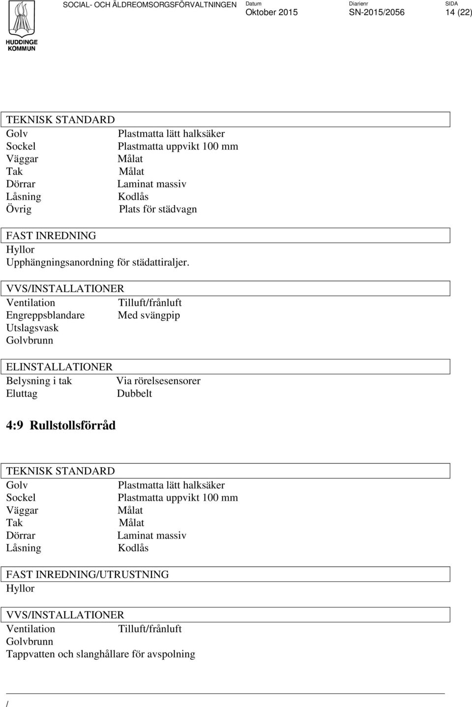 VVSINSTALLATIONER Tilluftfrånluft Engreppsblandare Med svängpip Utslagsvask brunn Belysning i tak Via rörelsesensorer Dubbelt 4:9