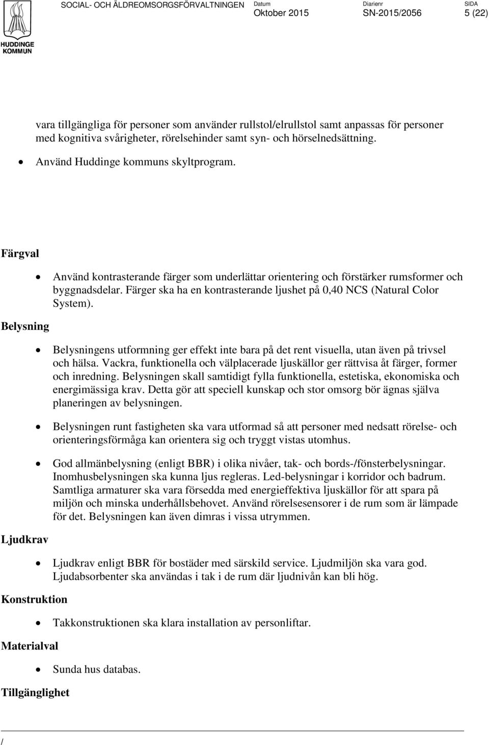 Färgval Belysning Ljudkrav Konstruktion Materialval Tillgänglighet Använd kontrasterande färger som underlättar orientering och förstärker rumsformer och byggnadsdelar.