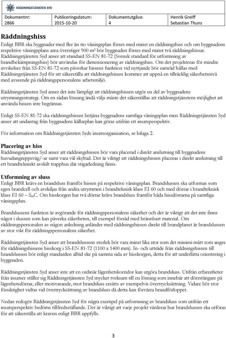 Om det projekteras för mindre avvikelser från SS-EN 81-72 som påverkar hissens funktion vid nyttjande bör samråd hållas med Räddningstjänsten Syd för att säkerställa att räddningshissen kommer att