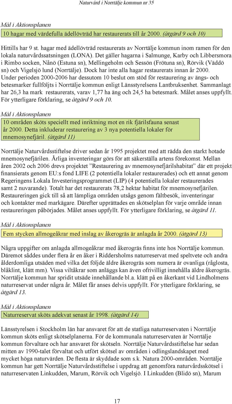 Det gäller hagarna i Salmunge, Karby och Libbersmora i Rimbo socken, Nånö (Estuna sn), Mellingeholm och Sessön (Frötuna sn), Rörvik (Väddö sn) och Vigelsjö lund (Norrtälje).