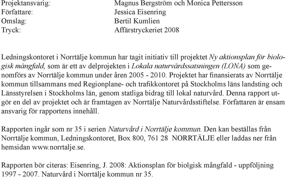 Projektet har finansierats av Norrtälje kommun tillsammans med Regionplane- och trafikkontoret på Stockholms läns landsting och Länsstyrelsen i Stockholms län, genom statliga bidrag till lokal