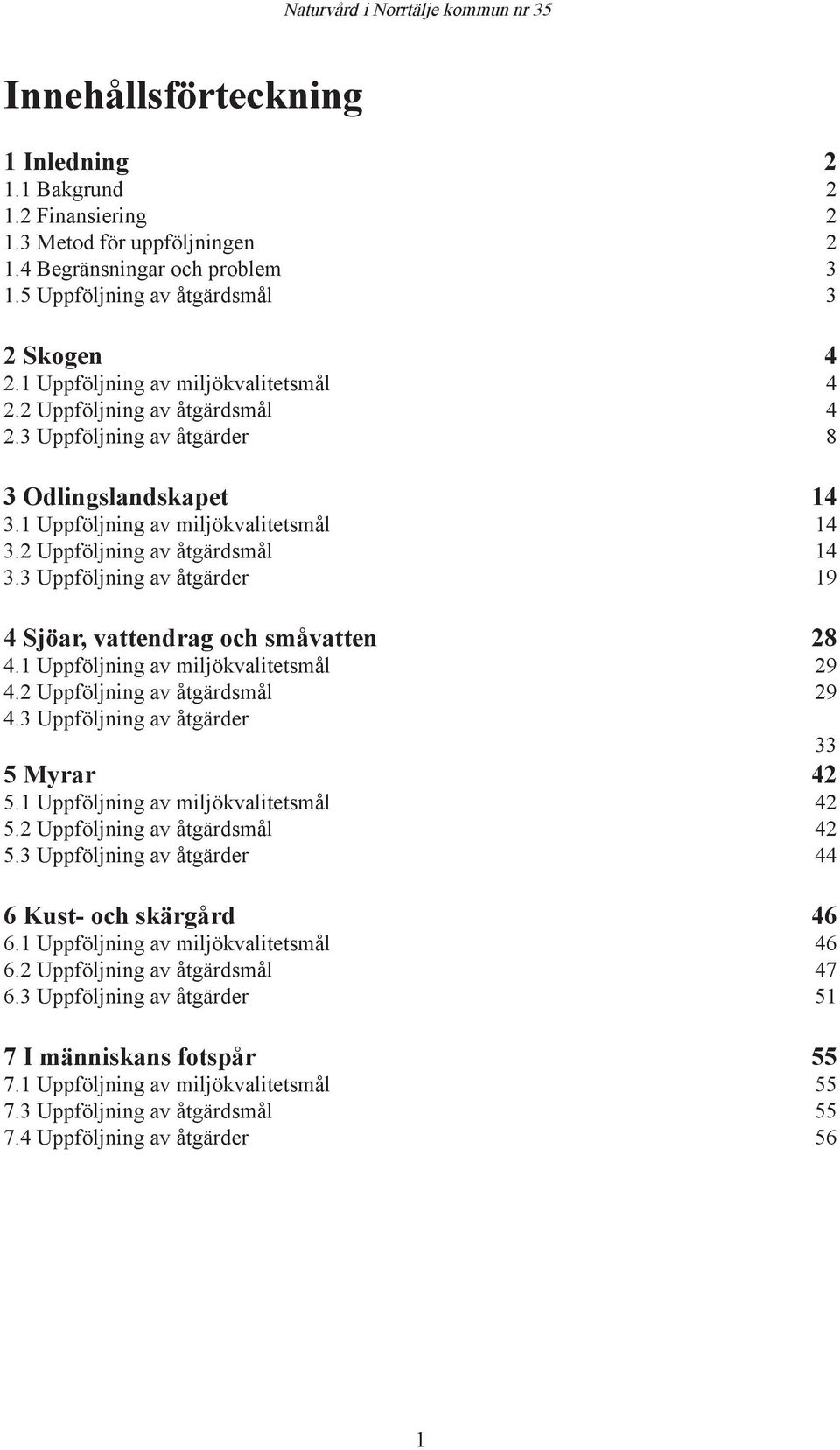 3 Uppföljning av åtgärder 19 4 Sjöar, vattendrag och småvatten 28 4.1 Uppföljning av miljökvalitetsmål 29 4.2 Uppföljning av åtgärdsmål 29 4.3 Uppföljning av åtgärder 33 5 Myrar 42 5.