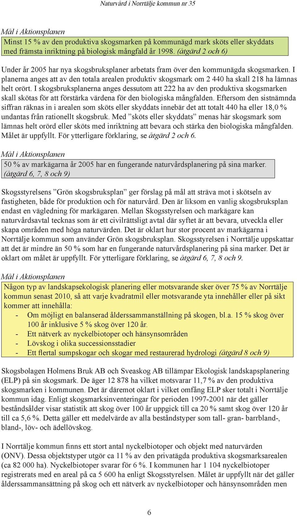 I planerna anges att av den totala arealen produktiv skogsmark om 2 440 ha skall 218 ha lämnas helt orört.