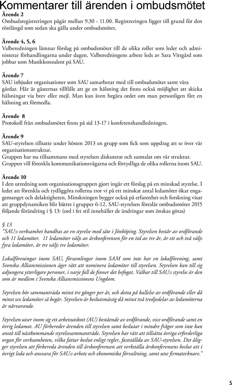 Valberedningens arbete leds av Sara Vittgård som jobbar som Musikkonsulent på SAU. Ärende 7 SAU inbjuder organisationer som SAU samarbetar med till ombudsmötet samt våra gårdar.