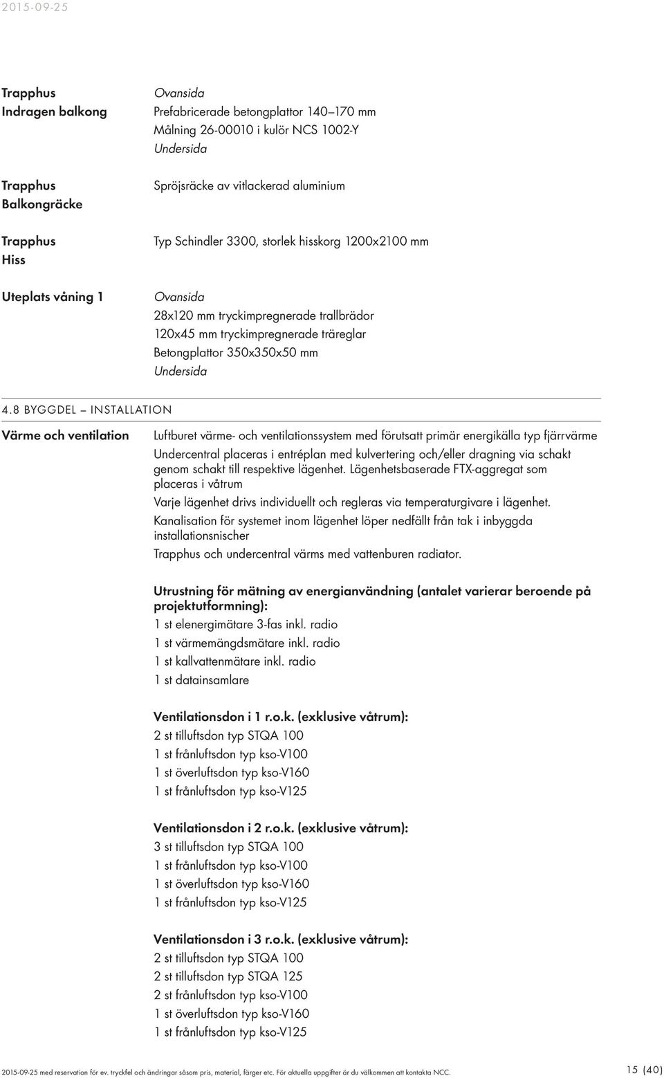 8 BYDEL INSTALLATION Värme och ventilation Luftburet värme- och ventilationssystem med förutsatt primär energikälla typ fjärrvärme Undercentral placeras i entréplan med kulvertering och/eller