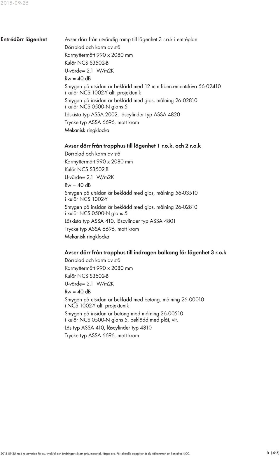 alt. projektunik Smygen på insidan är beklädd med gips, målning 26-02810 i kulör NCS 0500-N glans 5 Låskista typ ASSA 2002, låscylinder typ ASSA 4820 Trycke typ ASSA 6696, matt krom Mekanisk