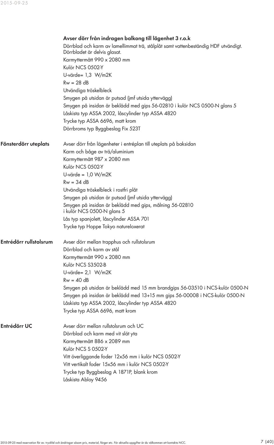 kulör NCS 0500-N glans 5 Låskista typ ASSA 2002, låscylinder typ ASSA 4820 Trycke typ ASSA 6696, matt krom Dörrbroms typ Byggbeslag Fix 523T Fönsterdörr uteplats Avser dörr från lägenheter i