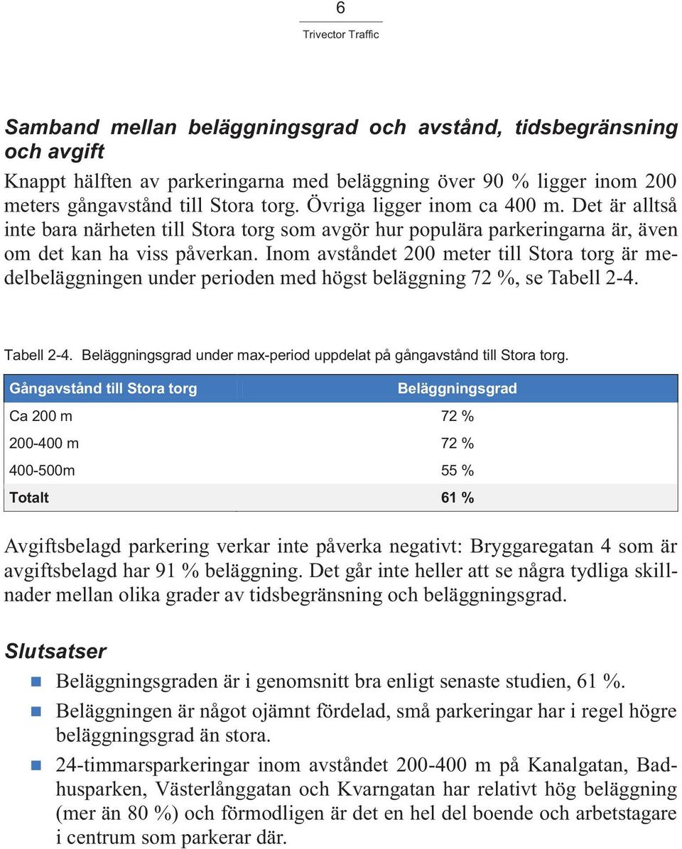 Inom avståndet 200 meter till Stora torg är medelbeläggningen under perioden med högst beläggning 72 %, se Tabell 2-4. Tabell 2-4. Beläggningsgrad under max-period uppdelat på gångavstånd till Stora torg.