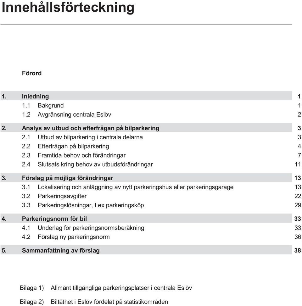 Förslag på möjliga förändringar 13 3.1 Lokalisering och anläggning av nytt parkeringshus eller parkeringsgarage 13 3.2 Parkeringsavgifter 22 3.3 Parkeringslösningar, t ex parkeringsköp 29 4.