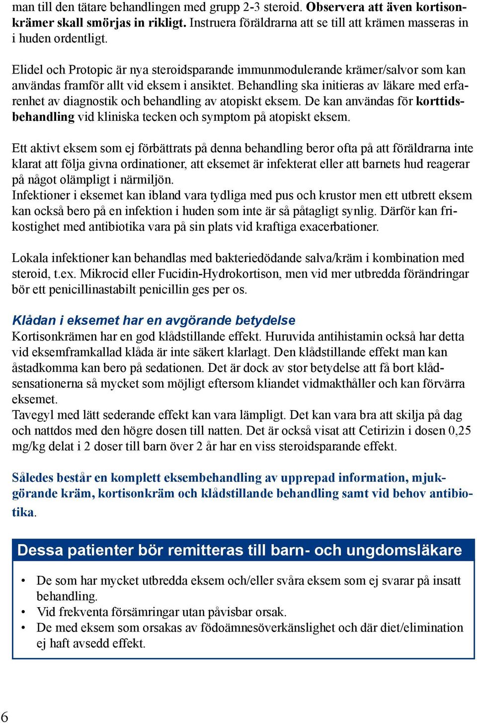 Behandling ska initieras av läkare med erfarenhet av diagnostik och behandling av atopiskt eksem. De kan användas för korttidsbehandling vid kliniska tecken och symptom på atopiskt eksem.