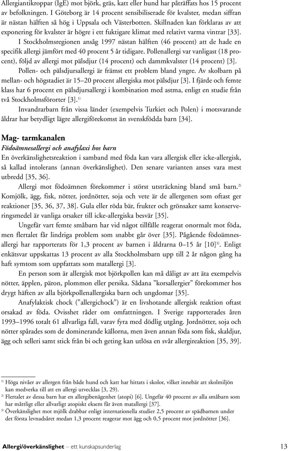 Skillnaden kan förklaras av att exponering för kvalster är högre i ett fuktigare klimat med relativt varma vintrar [33].